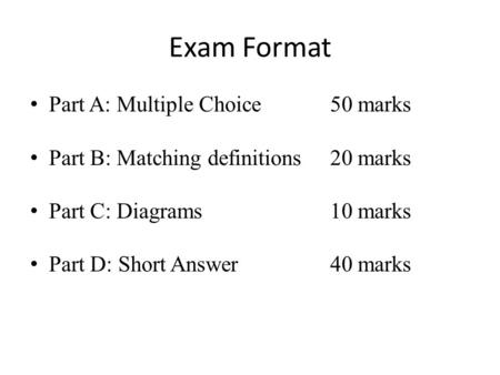 Exam Format Part A: Multiple Choice50 marks Part B: Matching definitions20 marks Part C: Diagrams10 marks Part D: Short Answer40 marks.