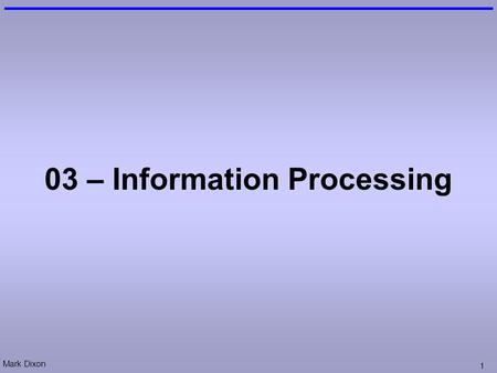 Mark Dixon 1 03 – Information Processing. Mark Dixon 2 Questions: Events Consider the following code: a) How many unique events does it contain? b) Name.