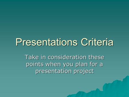 Presentations Criteria Take in consideration these points when you plan for a presentation project.