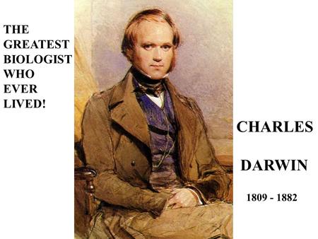 THE GREATEST BIOLOGIST WHO EVER LIVED! CHARLES DARWIN 1809 - 1882.