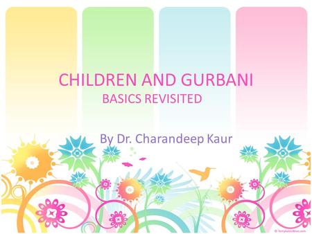 CHILDREN AND GURBANI BASICS REVISITED By Dr. Charandeep Kaur.