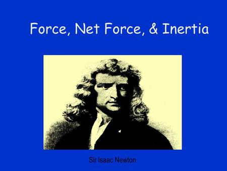 Force, Net Force, & Inertia Sir Isaac Newton What Is a Force? A Force is an interaction between two bodies. F –Convention: F a,b means “the force acting.