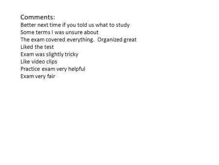 Comments: Better next time if you told us what to study Some terms I was unsure about The exam covered everything. Organized great Liked the test Exam.