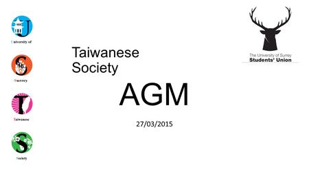 Taiwanese Society 27/03/2015 AGM. Agenda Apologies for Absences Annual Report from Outgoing Committee Society Student Awards Election of Incoming Committee.