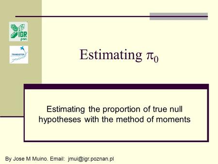 Estimating  0 Estimating the proportion of true null hypotheses with the method of moments By Jose M Muino.