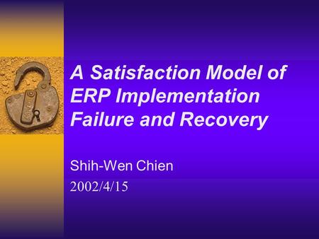 A Satisfaction Model of ERP Implementation Failure and Recovery Shih-Wen Chien 2002/4/15.