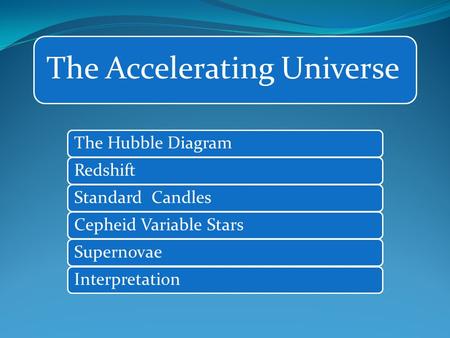 The Accelerating Universe The Hubble DiagramRedshiftStandard CandlesCepheid Variable StarsSupernovaeInterpretation.