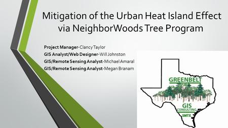 Mitigation of the Urban Heat Island Effect via NeighborWoods Tree Program Project Manager-Clancy Taylor GIS Analyst/Web Designer-Will Johnston GIS/Remote.