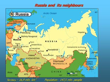 Russia and its neighbours Territory – 16,9 mln. km 2 Population - 147,5 mln. people.