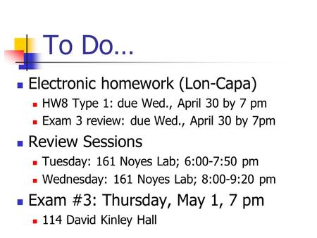 To Do… Electronic homework (Lon-Capa) HW8 Type 1: due Wed., April 30 by 7 pm Exam 3 review: due Wed., April 30 by 7pm Review Sessions Tuesday: 161 Noyes.