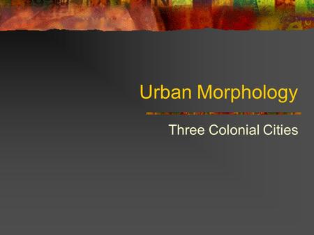 Urban Morphology Three Colonial Cities. Boston Philadelphia.