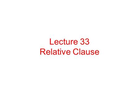 Lecture 33 Relative Clause. A relative clause is a clause that is introduced by a relative word- --either by a relative pronoun or by a relative determiner.