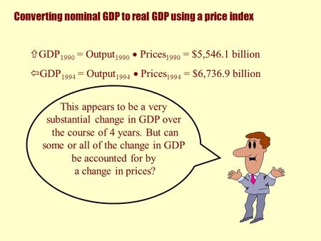  GDP 1990 = Output 1990  Prices 1990 = $5,546.1 billion  GDP 1994 = Output 1994  Prices 1994 = $6,736.9 billion This appears to be a very substantial.