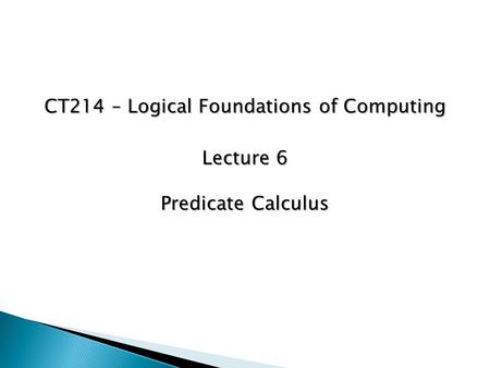 CT214 – Logical Foundations of Computing Lecture 6 Predicate Calculus.