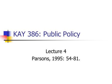 KAY 386: Public Policy Lecture 4 Parsons, 1995: 54-81.