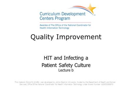 Quality Improvement HIT and Infecting a Patient Safety Culture Lecture b This material (Comp12_Unit8b) was developed by Johns Hopkins University, funded.