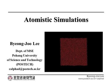 Byeong-Joo Lee  Byeong-Joo Lee Dept. of MSE Pohang University of Science and Technology Atomistic.