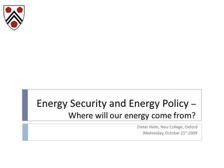 Energy Security and Energy Policy – Where will our energy come from? Dieter Helm, New College, Oxford Wednesday, October 21 st 2009.