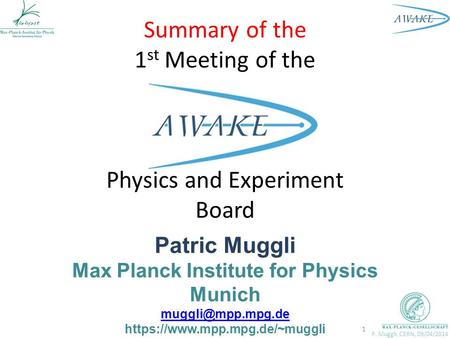 P. Muggli, CERN, 09/04/2014 Summary of the 1 st Meeting of the Physics and Experiment Board Patric Muggli Max Planck Institute for Physics Munich