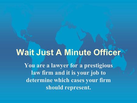 Wait Just A Minute Officer You are a lawyer for a prestigious law firm and it is your job to determine which cases your firm should represent.