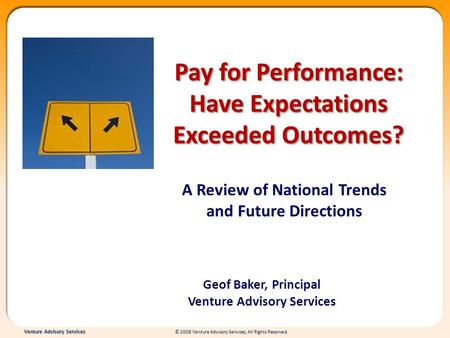 Venture Advisory Services © 2008 Venture Advisory Services, All Rights Reserved. Pay for Performance: Have Expectations Exceeded Outcomes? A Review of.