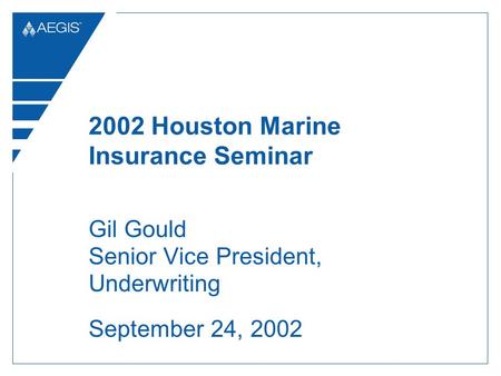 2002 Houston Marine Insurance Seminar Gil Gould Senior Vice President, Underwriting September 24, 2002.