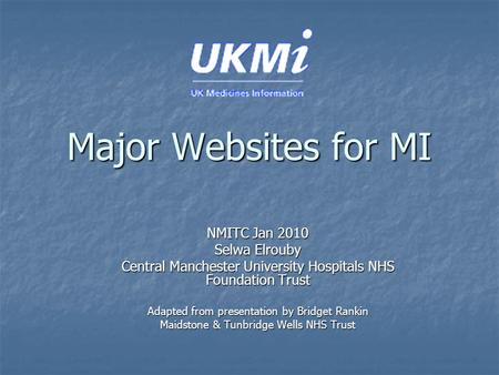 Major Websites for MI NMITC Jan 2010 Selwa Elrouby Central Manchester University Hospitals NHS Foundation Trust Adapted from presentation by Bridget Rankin.