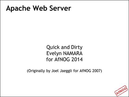 Apache Web Server Quick and Dirty Evelyn NAMARA for AfNOG 2014 (Originally by Joel Jaeggli for AfNOG 2007) ‏