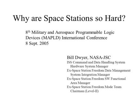 Why are Space Stations so Hard? Bill Dwyer, NASA-JSC ISS Command and Data Handling System Hardware System Manager Ex-Space Station Freedom Data Management.