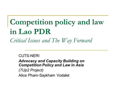 Competition policy and law in Lao PDR Critical Issues and The Way Forward CUTS-NERI Advocacy and Capacity Building on Competition Policy and Law in Asia.