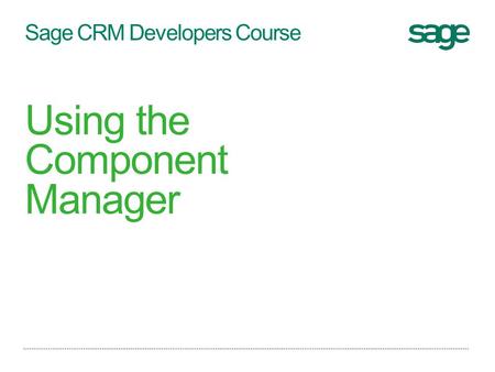 Sage CRM Developers Course Using the Component Manager.