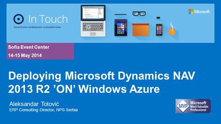 Sofia Event Center 14-15 May 2014 Aleksandar Totović ERP Consulting Director, NPS Serbia Deploying Microsoft Dynamics NAV 2013 R2 ’ON’ Windows Azure.