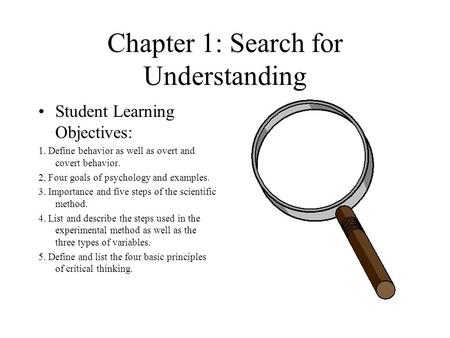 Chapter 1: Search for Understanding Student Learning Objectives: 1. Define behavior as well as overt and covert behavior. 2. Four goals of psychology and.