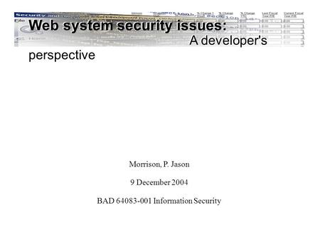 Web system security issues: A developer's perspective Morrison, P. Jason 9 December 2004 BAD 64083-001 Information Security Web system security issues: