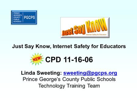 Just Say Know, Internet Safety for Educators CPD 11-16-06 Linda Sweeting: Prince George’s County Public Schools Technology.