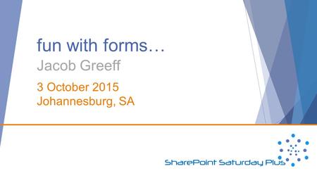 Fun with forms… Jacob Greeff 3 October 2015 Johannesburg, SA.