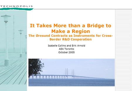 It Takes More than a Bridge to Make a Region The Øresund Contracts as Instruments for Cross- Border R&D Cooperation Isabelle Collins and Erik Arnold AEA.