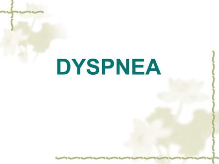 DYSPNEA.  An unpleasant sensation of difficulty in breathing  Aware­ness that a small amount of exercise leads to a disproportionately large increase.