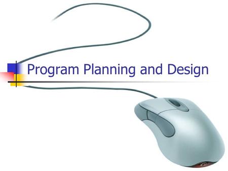 Program Planning and Design. What is Program Planning and Design? Program planning and design is simply knowing what you want to do and how you want to.