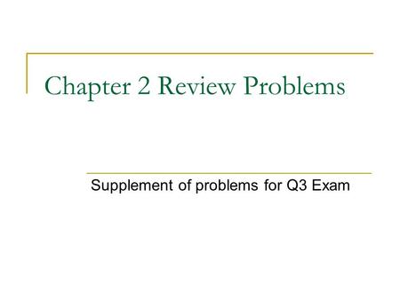 Chapter 2 Review Problems Supplement of problems for Q3 Exam.