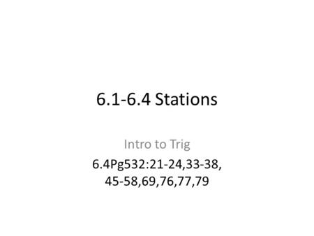 6.1-6.4 Stations Intro to Trig 6.4Pg532:21-24,33-38, 45-58,69,76,77,79.