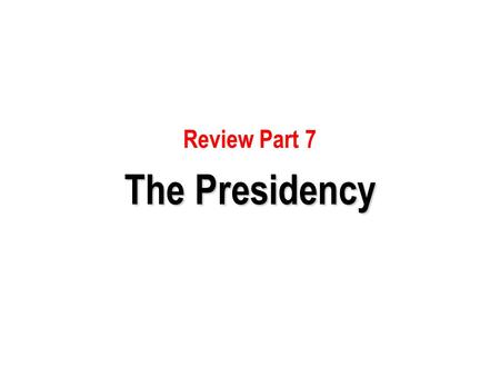 Review Part 7 The Presidency.