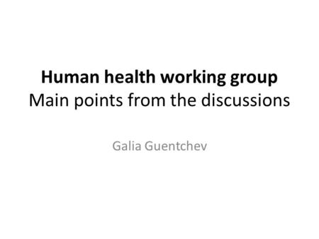 Human health working group Main points from the discussions Galia Guentchev.