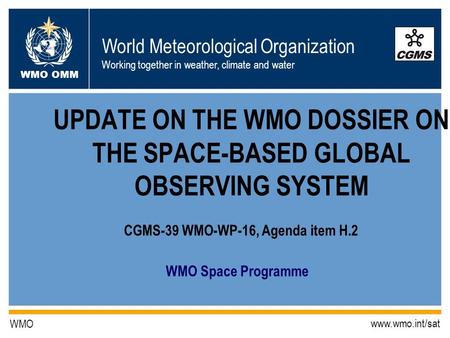 World Meteorological Organization Working together in weather, climate and water WMO OMM WMO www.wmo.int/sat WMO Space Programme UPDATE ON THE WMO DOSSIER.