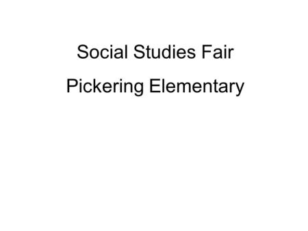 Social Studies Fair Pickering Elementary. PARENT INVOLVEMENT Appropriate parent and teacher involvement in a social studies project is ESSENTIAL. Parents.