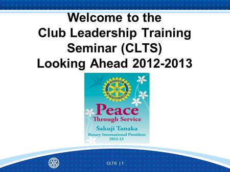 CLTS | 1 Welcome to the Club Leadership Training Seminar (CLTS) Looking Ahead 2012-2013.