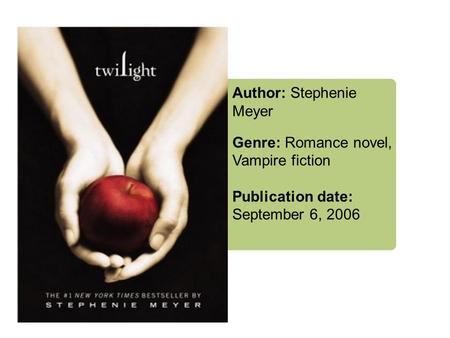 Author: Stephenie Meyer Genre: Romance novel, Vampire fiction Publication date: September 6, 2006.