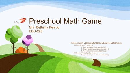 Preschool Math Game Mrs. Bethany Penrod EDU-225 Missouri Early Learning Standards (MELS) for Mathematics: I. Number and Operations 1. Uses number to show.