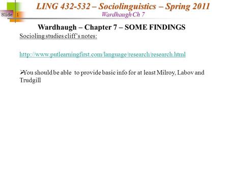 Slide 1 LING 432-532 – Sociolinguistics – Spring 2011 Wardhaugh Ch 7 Wardhaugh – Chapter 7 – SOME FINDINGS Socioling studies cliff’s notes: