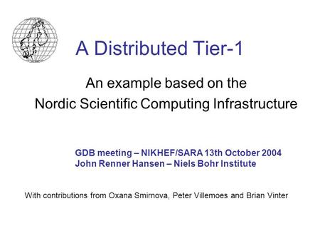 A Distributed Tier-1 An example based on the Nordic Scientific Computing Infrastructure GDB meeting – NIKHEF/SARA 13th October 2004 John Renner Hansen.